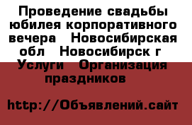 Проведение свадьбы,юбилея,корпоративного вечера - Новосибирская обл., Новосибирск г. Услуги » Организация праздников   